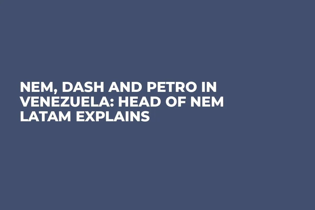 NEM, Dash and Petro in Venezuela: Head of NEM Latam Explains