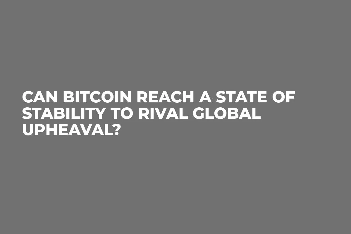 Can Bitcoin Reach a State of Stability to Rival Global Upheaval?