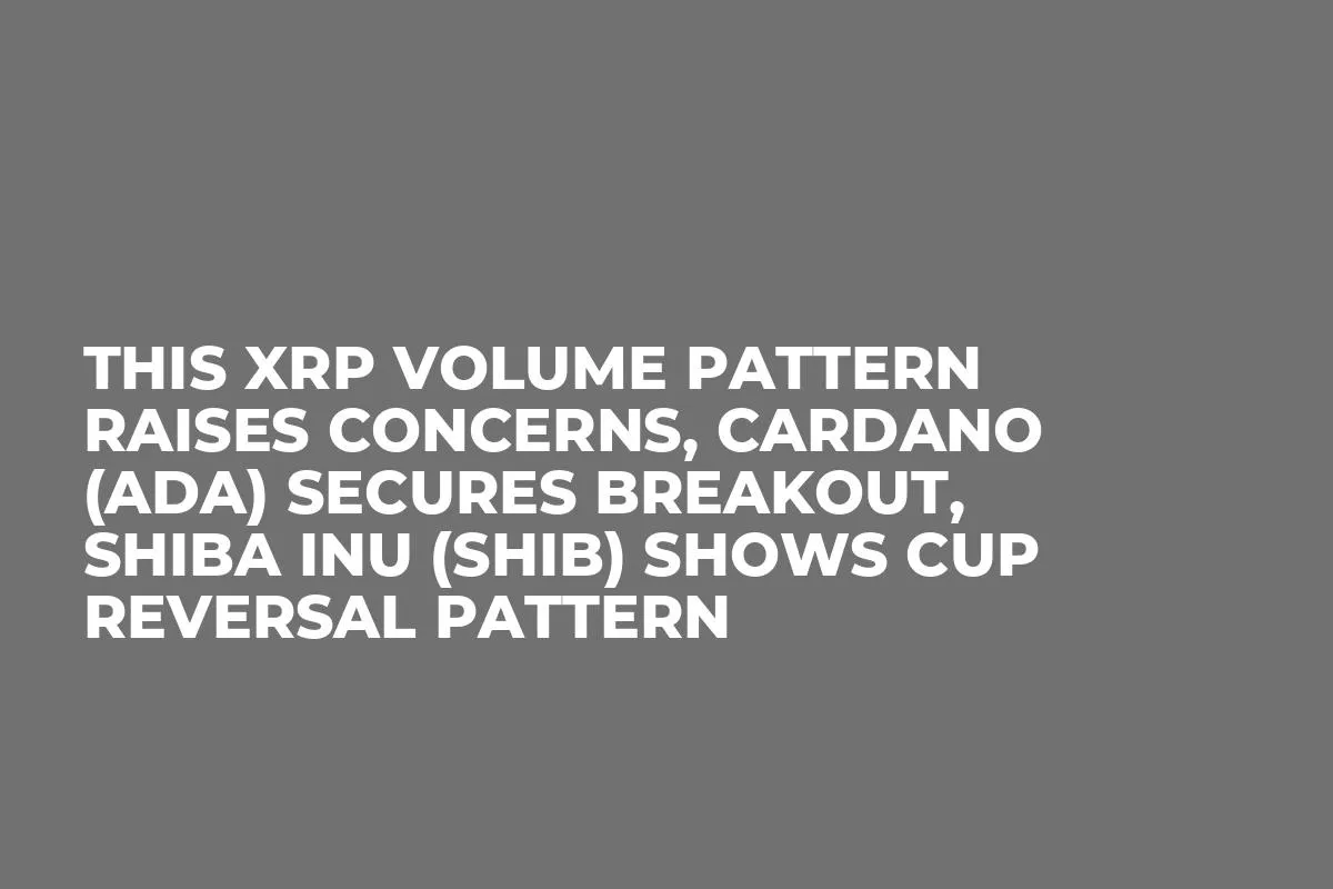 This XRP Volume Pattern Raises Concerns, Cardano (ADA) Secures Breakout, Shiba Inu (SHIB) Shows Cup Reversal Pattern