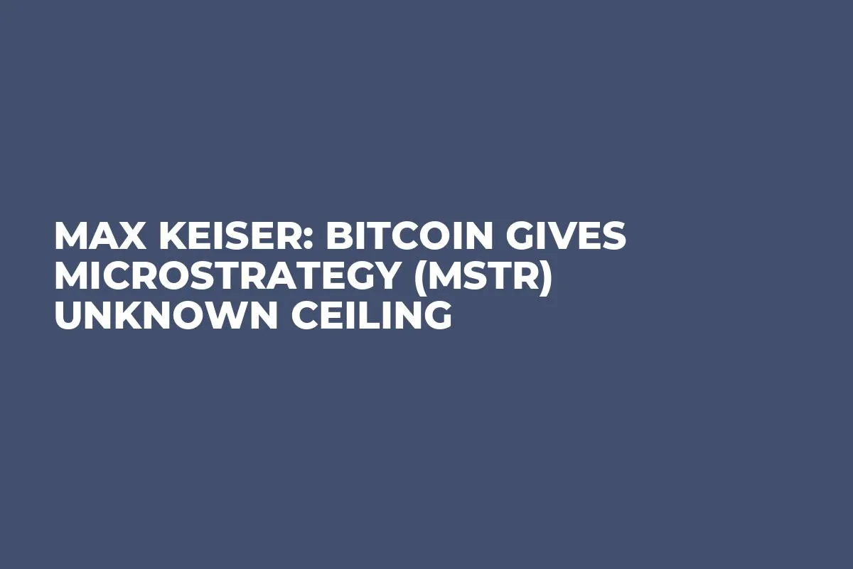 Max Keiser: Bitcoin Gives MicroStrategy (MSTR) Unknown Ceiling
