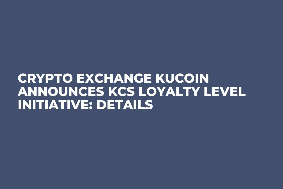 Crypto Exchange KuCoin Announces KCS Loyalty Level Initiative: Details