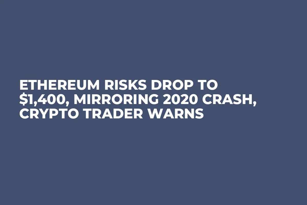 Ethereum Risks Drop to $1,400, Mirroring 2020 Crash, Crypto Trader Warns