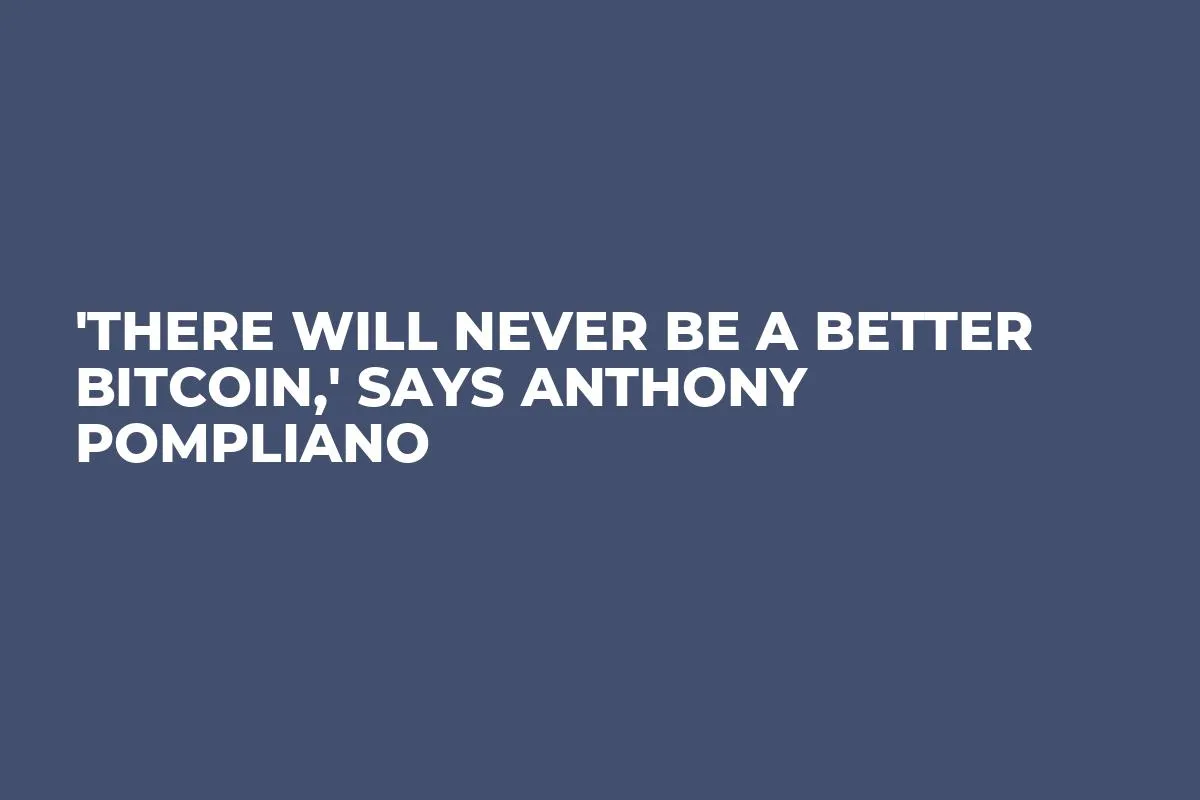 'There Will Never Be a Better Bitcoin,' Says Anthony Pompliano