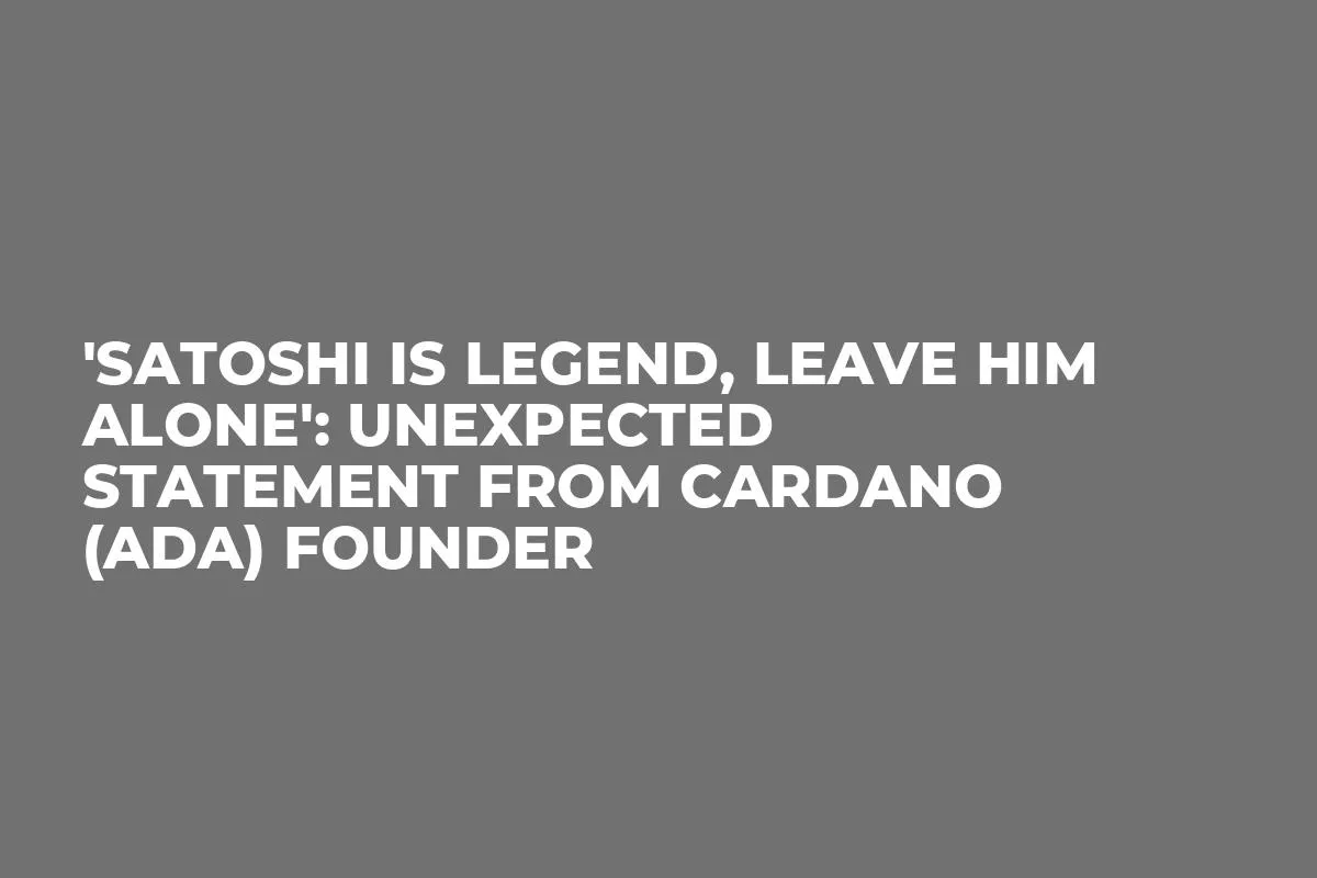 'Satoshi is Legend, Leave Him Alone': Unexpected Statement From Cardano (ADA) Founder