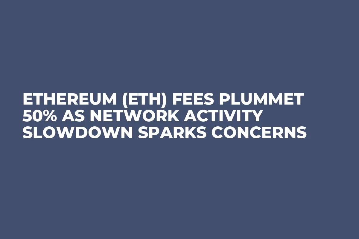 Ethereum (ETH) Fees Plummet 50% as Network Activity Slowdown Sparks Concerns