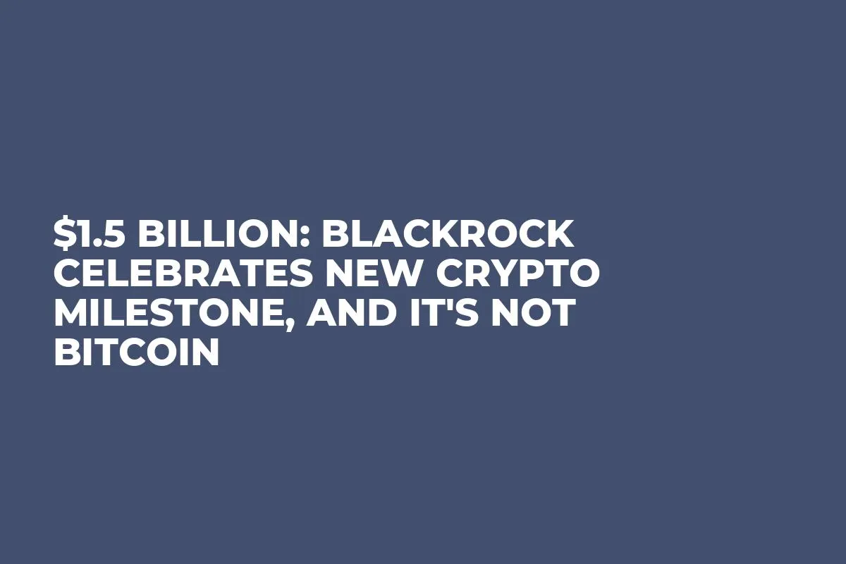 $1.5 Billion: BlackRock Celebrates New Crypto Milestone, And It's Not Bitcoin