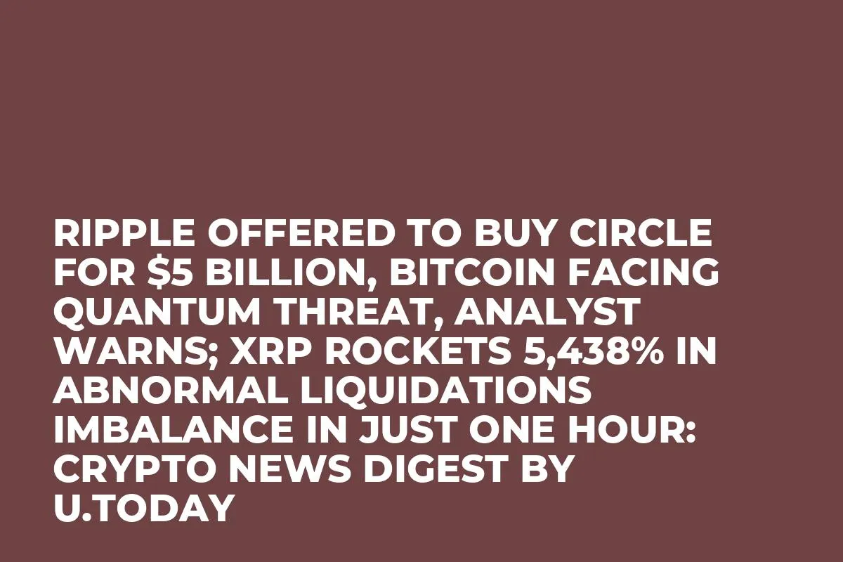 Ripple Offered to Buy Circle for $5 Billion, Bitcoin Facing Quantum Threat, Analyst Warns; XRP Rockets 5,438% in Abnormal Liquidations Imbalance in Just One Hour: Crypto News Digest by U.Today