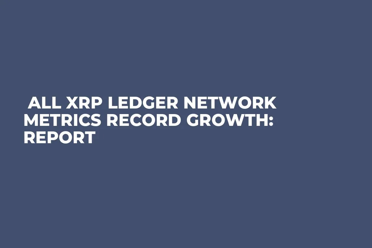  All XRP Ledger Network Metrics Record Growth: Report