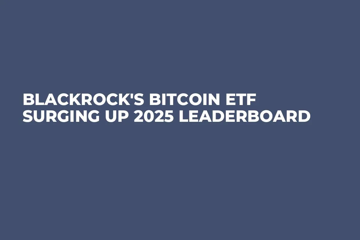 BlackRock's Bitcoin ETF Surging Up 2025 Leaderboard