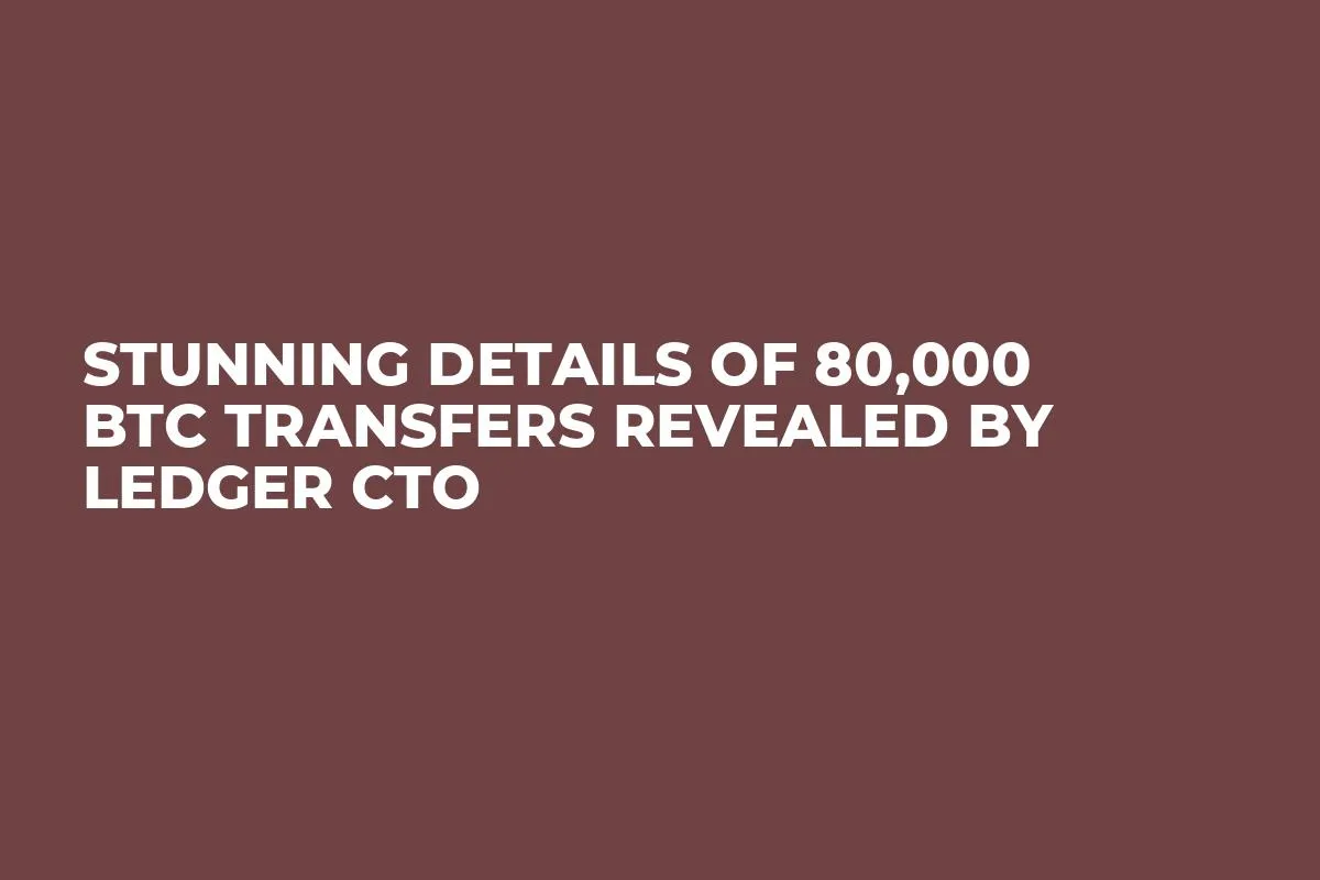 Stunning Details of 80,000 BTC Transfers Revealed by Ledger CTO