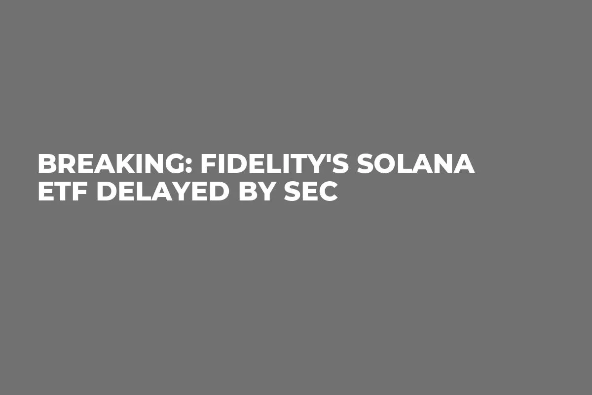 Breaking: Fidelity's Solana ETF Delayed by SEC