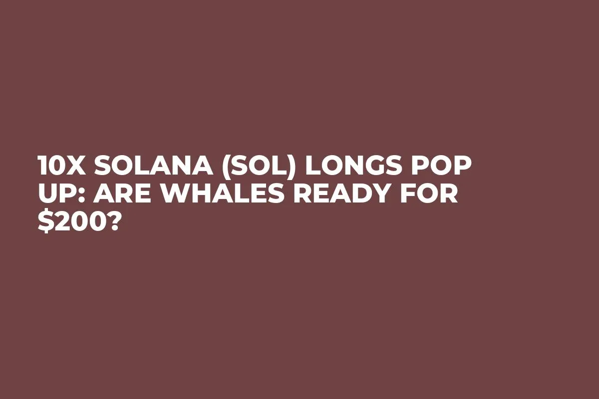 10x Solana (SOL) Longs Pop Up: Are Whales Ready for $200?