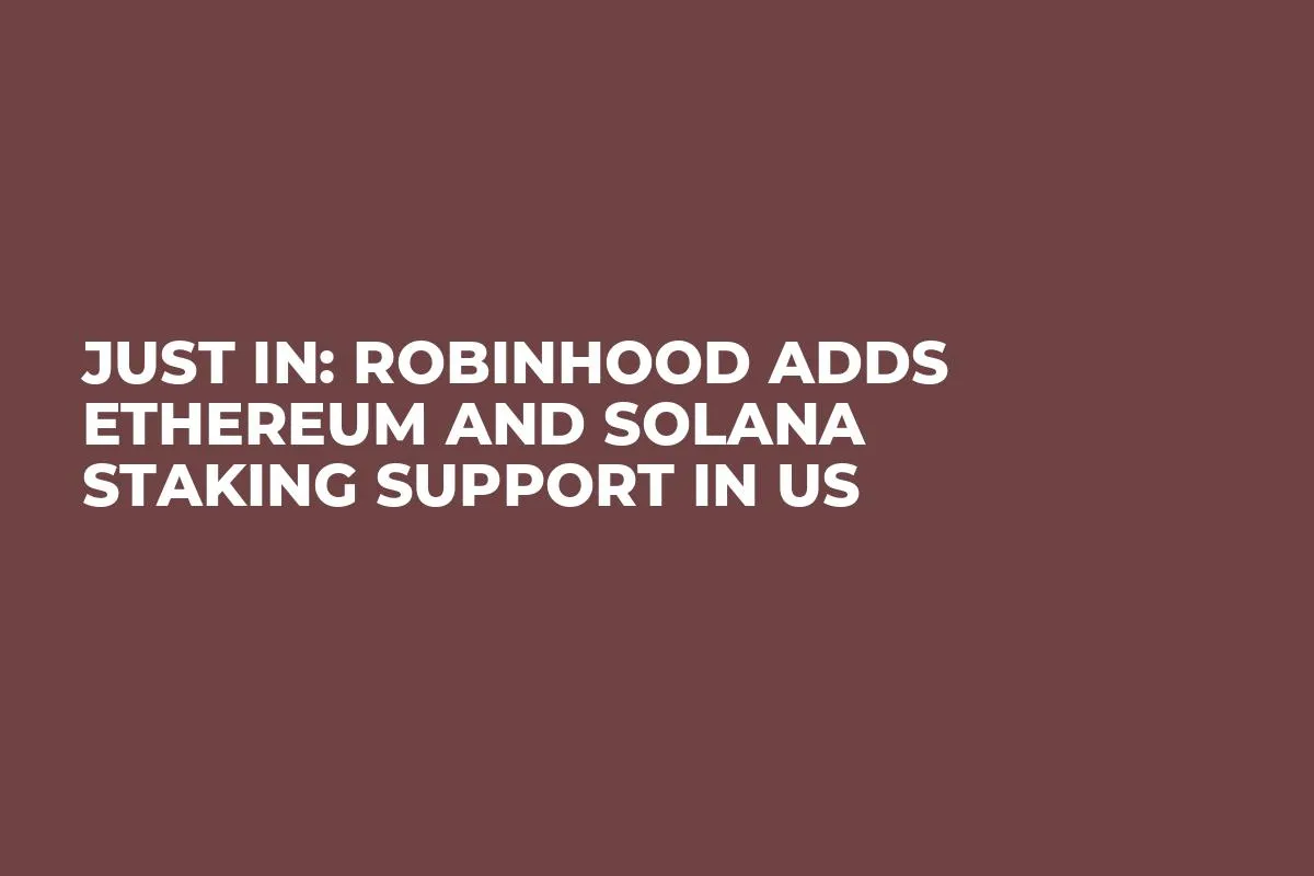 Just In: Robinhood Adds Ethereum and Solana Staking Support in US