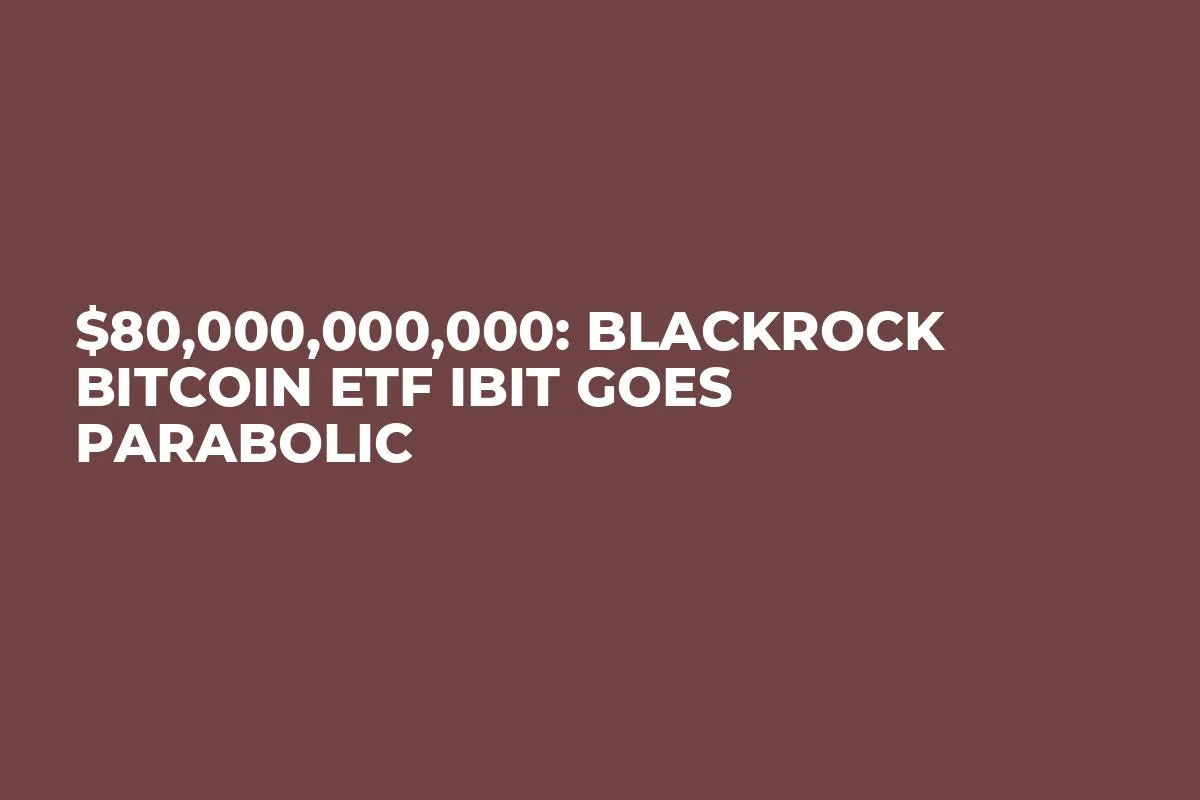 $80,000,000,000: BlackRock Bitcoin ETF IBIT Goes Parabolic