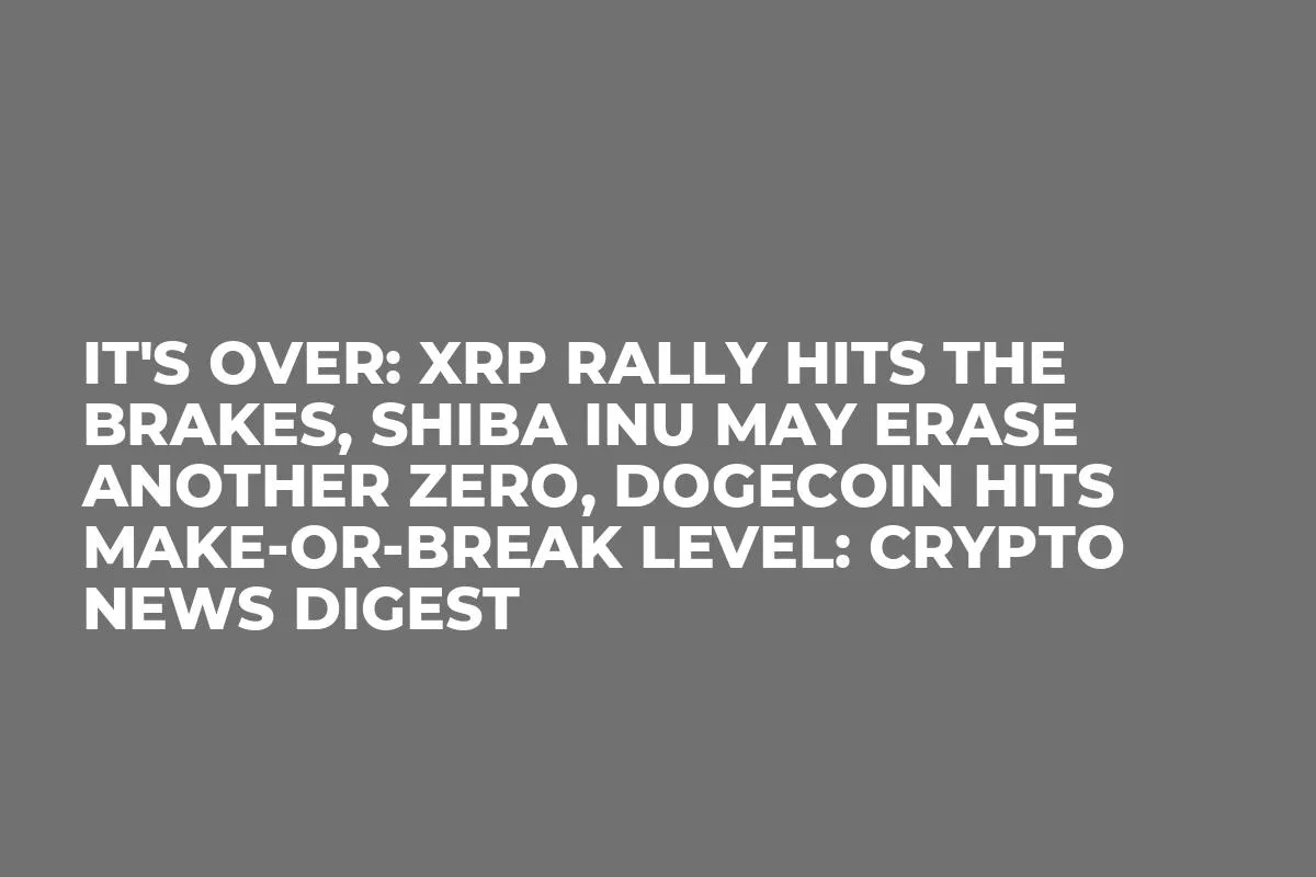 It's Over: XRP Rally Hits the Brakes, Shiba Inu May Erase Another Zero, Dogecoin Hits Make-or-Break Level: Crypto News Digest