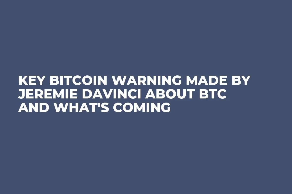 Key Bitcoin Warning Made by Jeremie Davinci About BTC and What's Coming