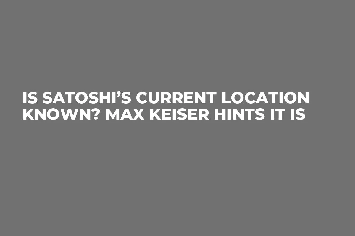 Is Satoshi’s Current Location Known? Max Keiser Hints It Is