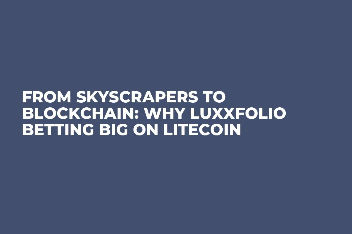 From Skyscrapers to Blockchain: Why Luxxfolio Betting Big on Litecoin