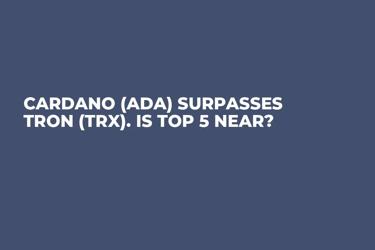 Cardano (ADA) Surpasses Tron (TRX). Is Top 5 Near? 