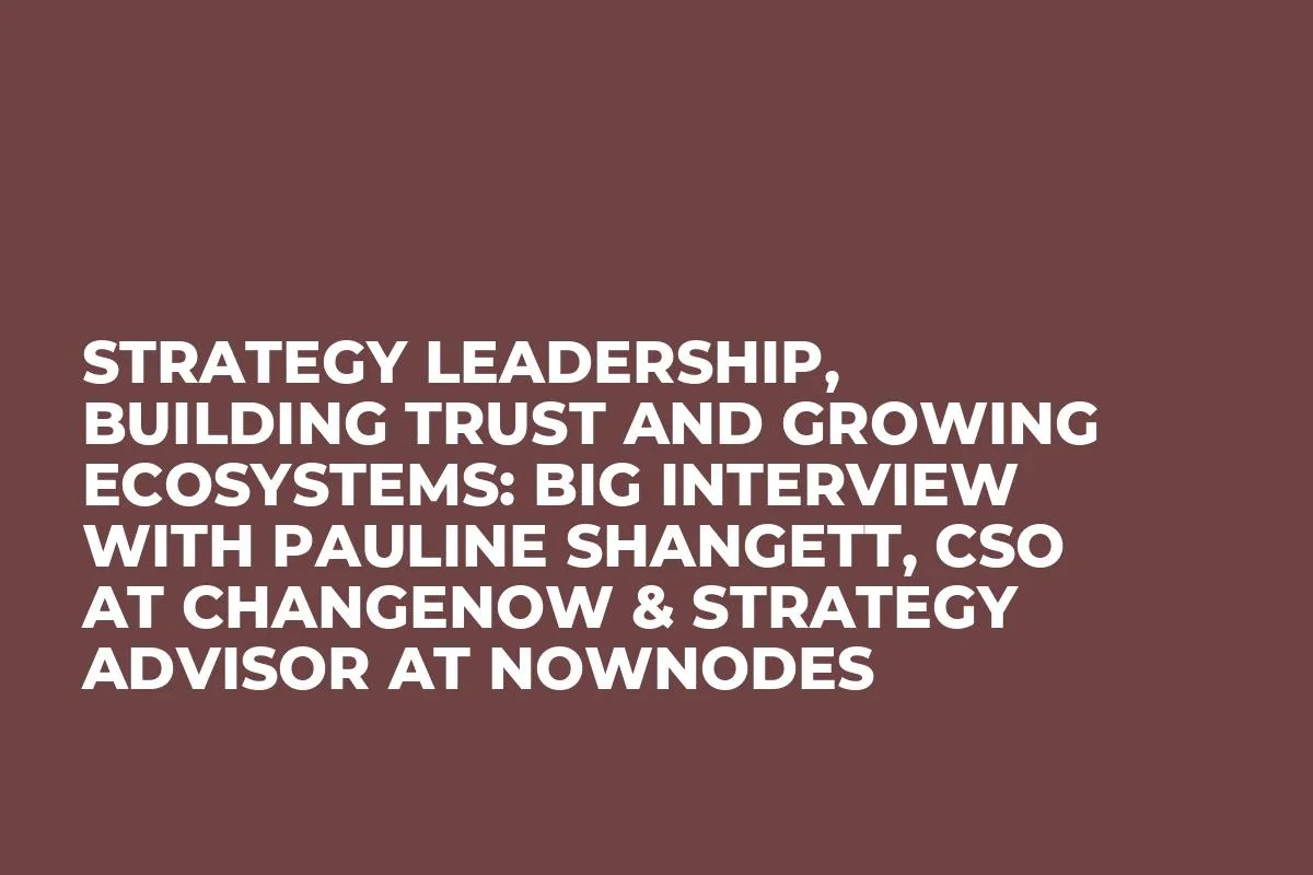 Strategy Leadership, Building Trust and Growing Ecosystems: Big Interview With Pauline Shangett, CSO at ChangeNOW & Strategy Advisor at NOWNodes