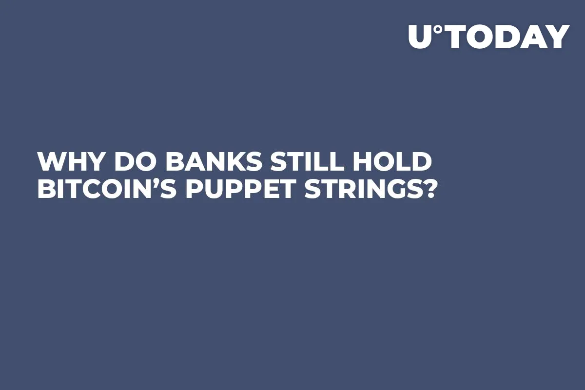 Why Do Banks Still Hold Bitcoin’s Puppet Strings?