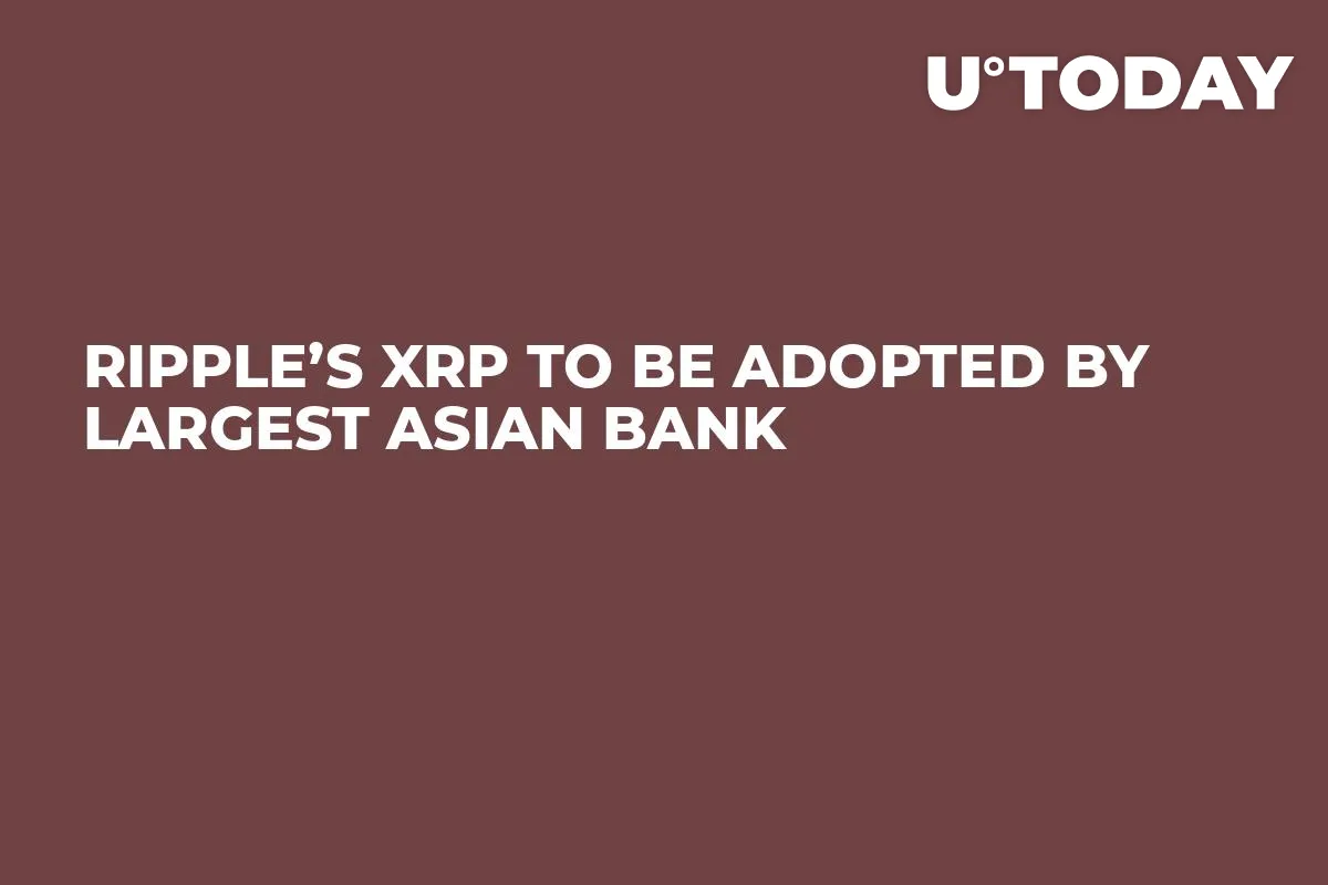 Ripple’s XRP to Be Adopted by Largest Asian Bank