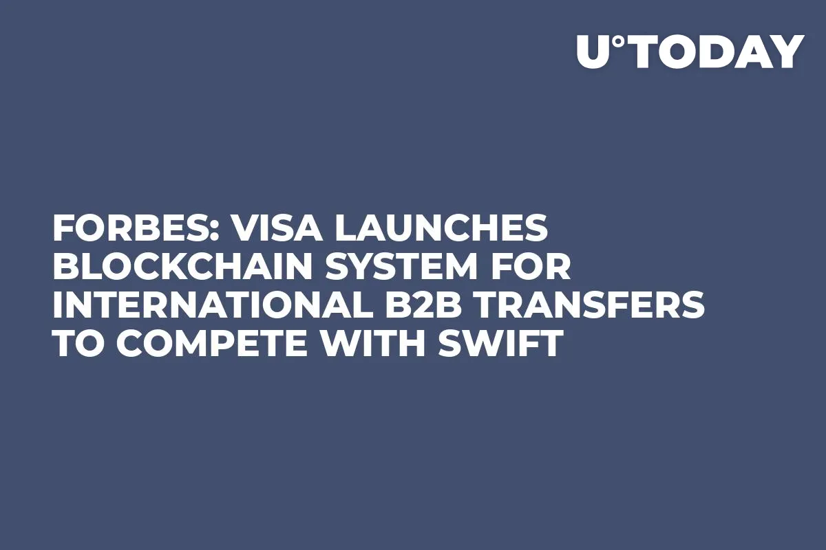 Forbes: Visa Launches Blockchain System for International B2B Transfers to Compete with SWIFT