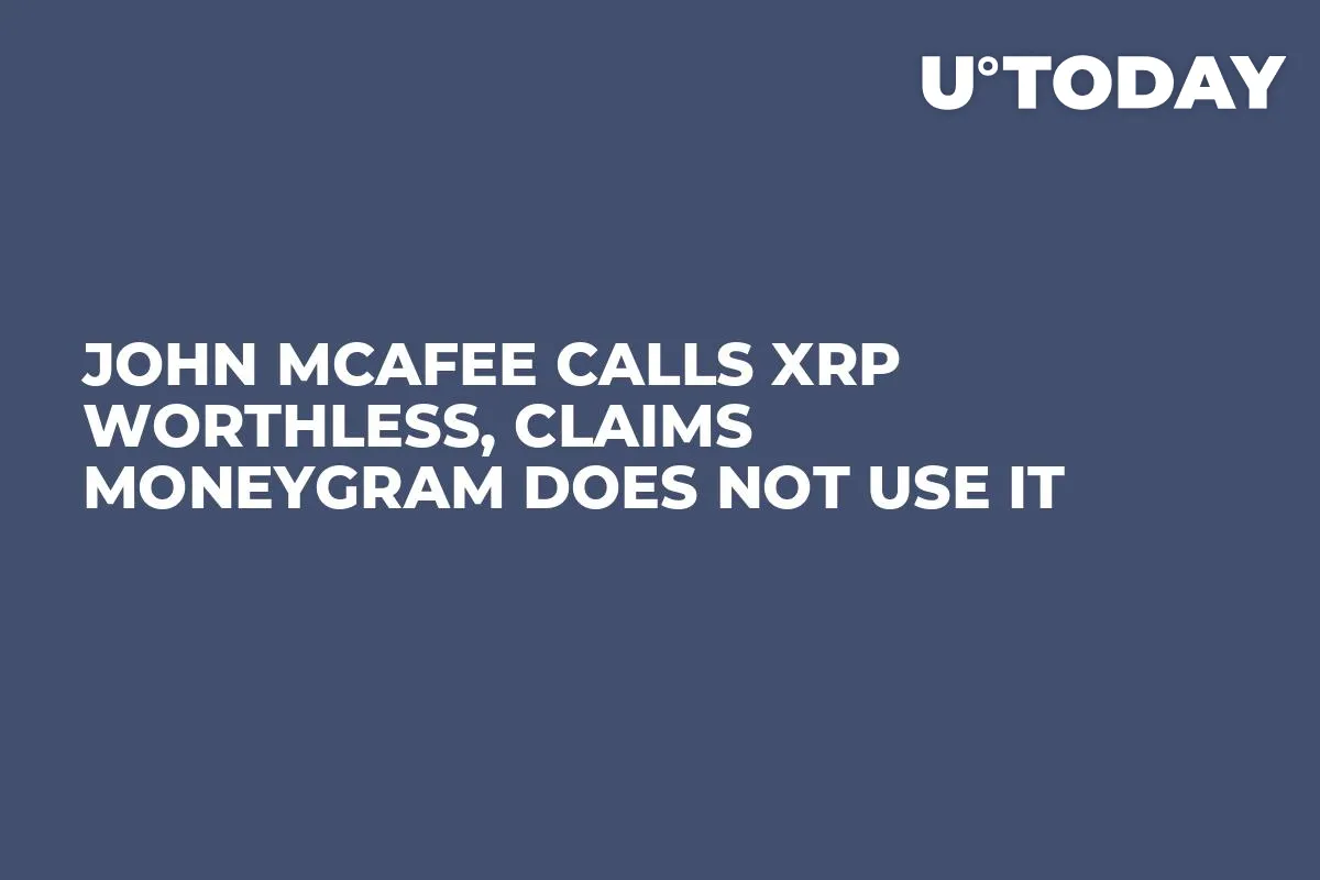 John McAfee Calls XRP Worthless, Claims MoneyGram Does Not Use It