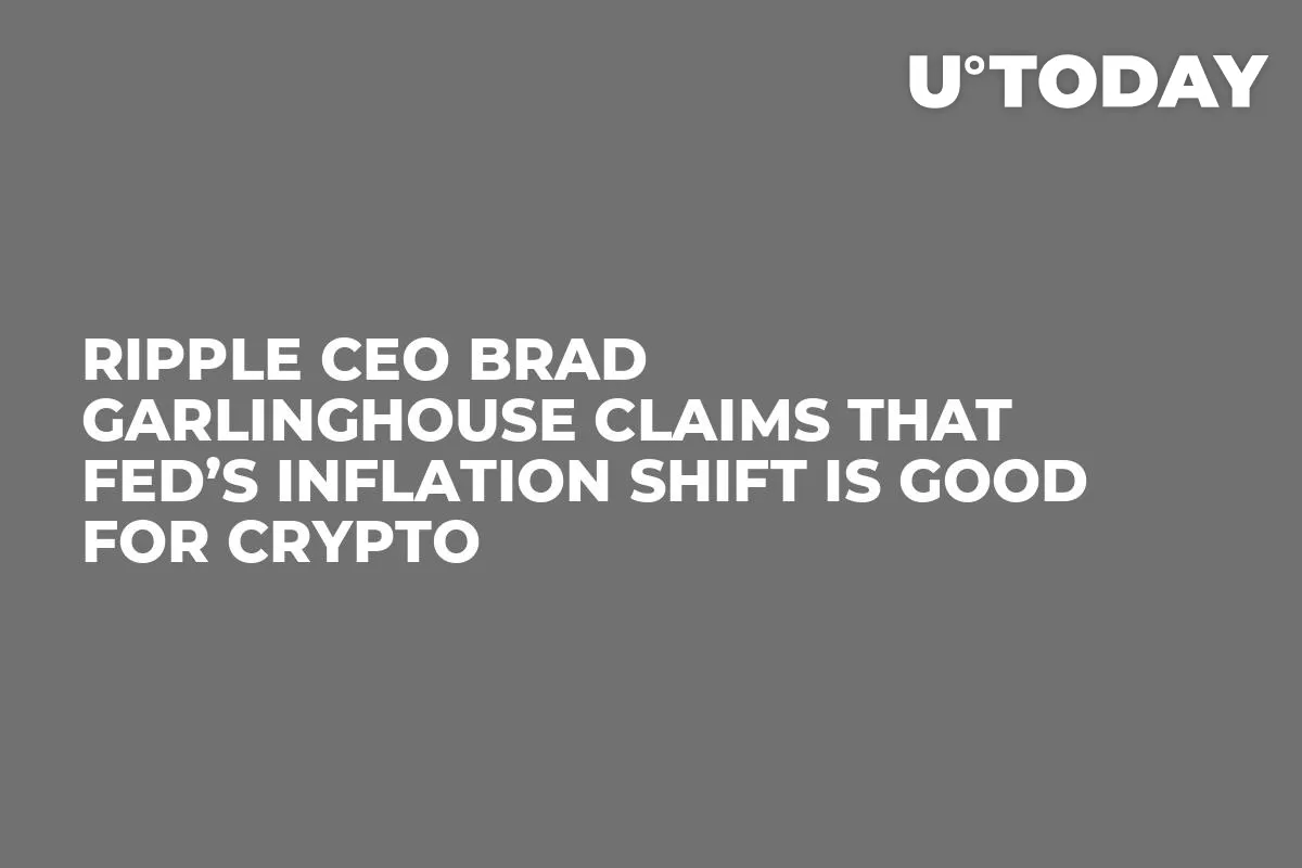 Ripple CEO Brad Garlinghouse Claims That Fed’s Inflation Shift Is Good for Crypto