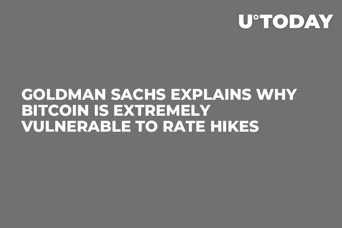 Goldman Sachs Explains Why Bitcoin Is Extremely Vulnerable to Rate Hikes