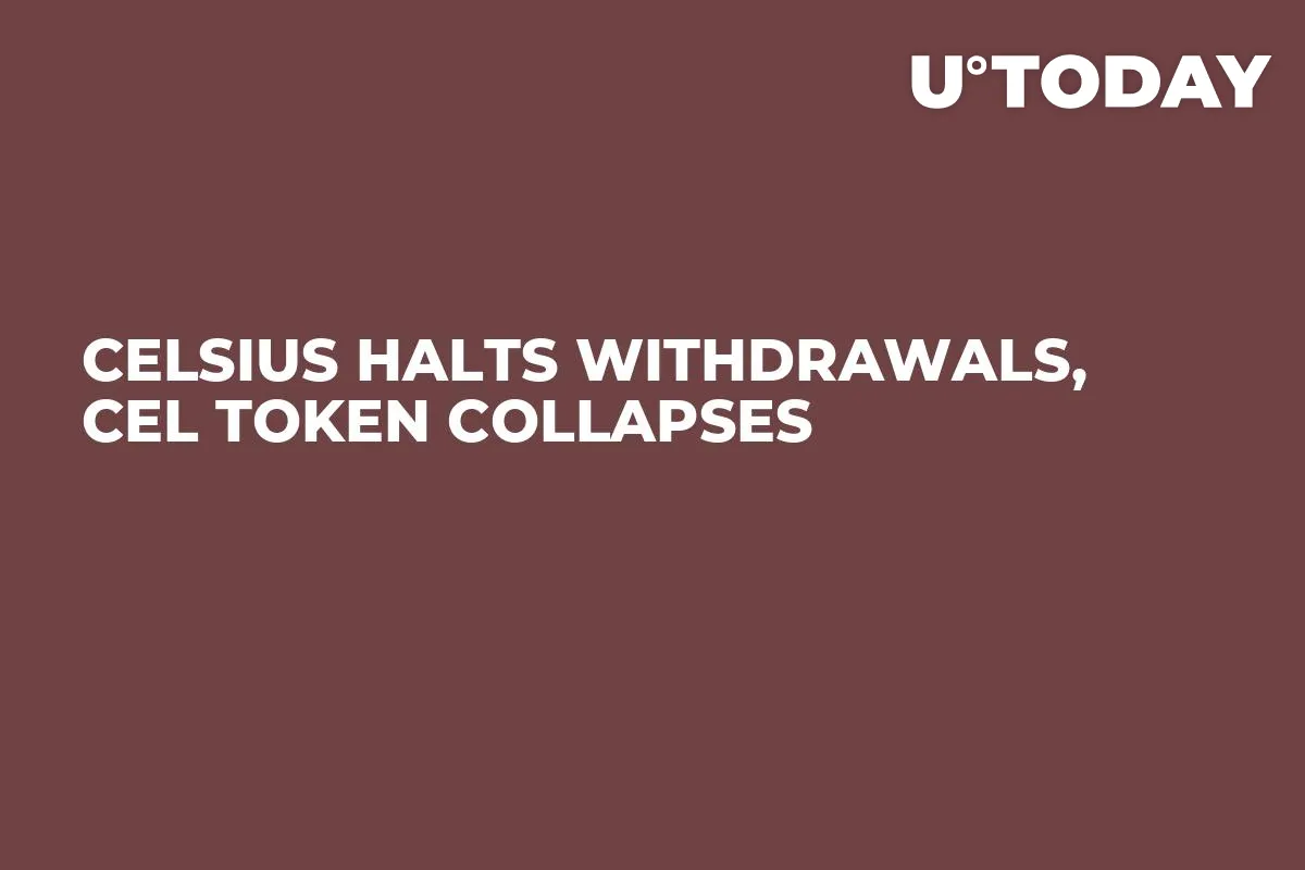 Celsius Halts Withdrawals, CEL Token Collapses