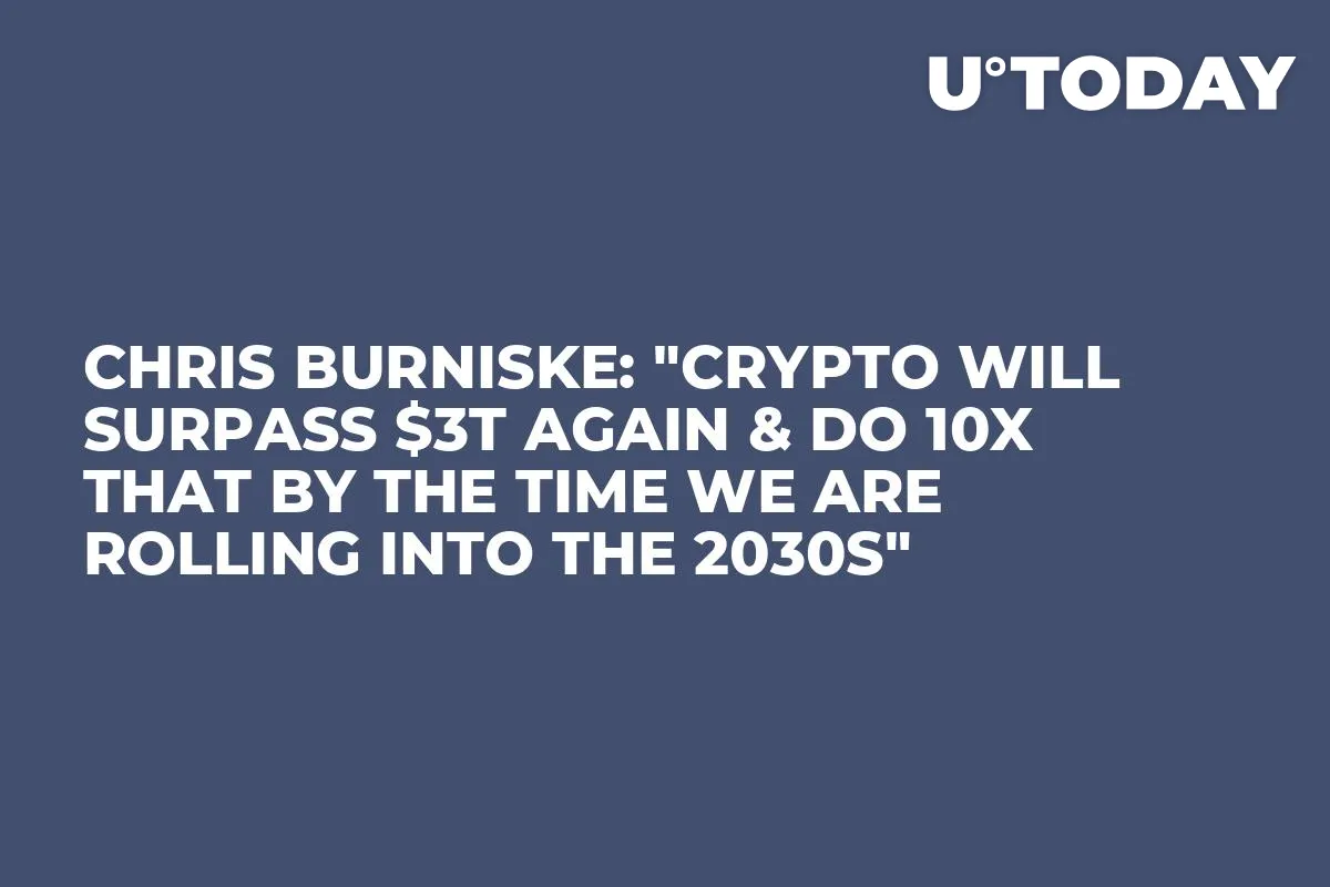 Chris Burniske: "Crypto Will Surpass $3T Again & Do 10x That by the Time We Are Rolling into the 2030s"