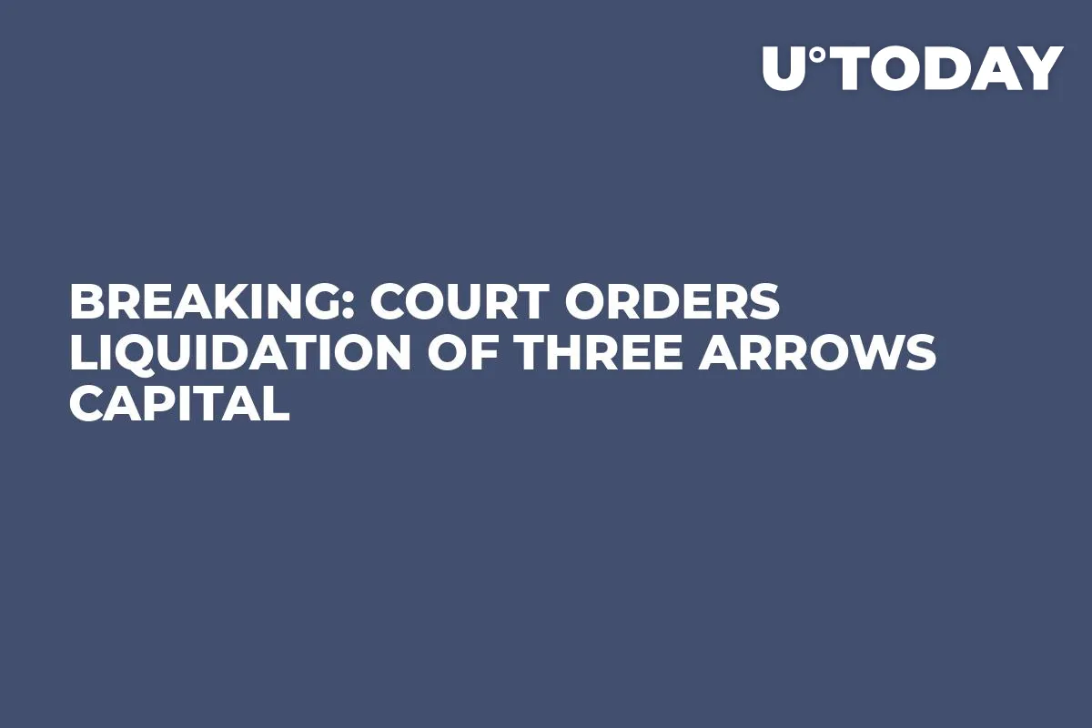 BREAKING: Court Orders Liquidation of Three Arrows Capital