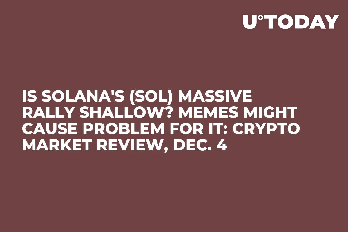 Is Solana's (SOL) Massive Rally Shallow? Memes Might Cause Problem for It: Crypto Market Review, Dec. 4