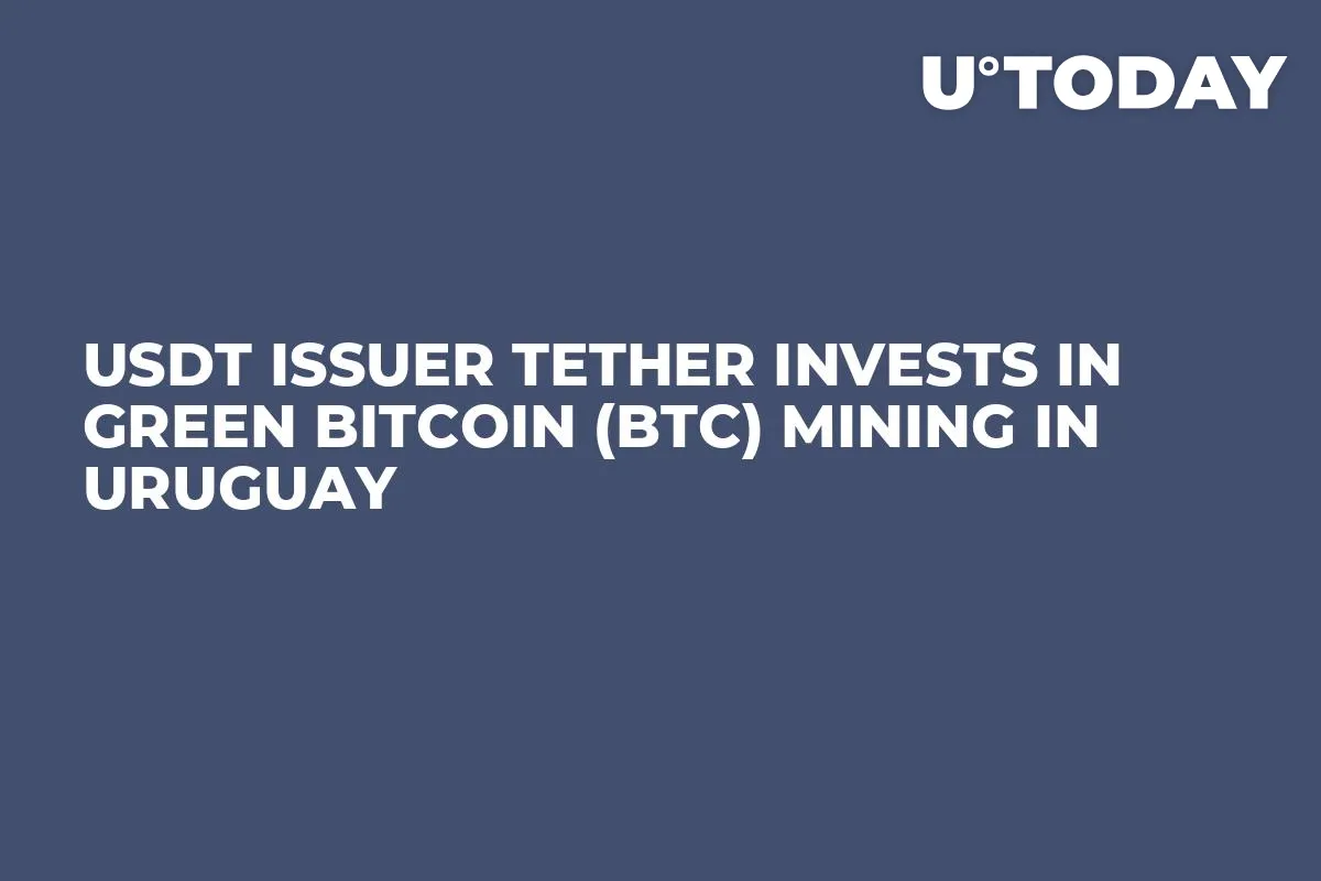 USDT Issuer Tether Invests in Green Bitcoin (BTC) Mining in Uruguay