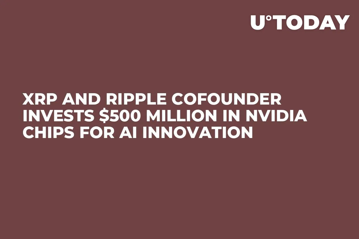 XRP and Ripple Cofounder Invests $500 Million in Nvidia Chips for AI Innovation