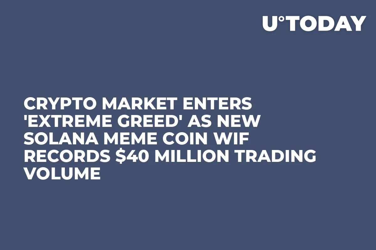 Crypto Market Enters 'Extreme Greed' as New Solana Meme Coin WIF Records $40 Million Trading Volume