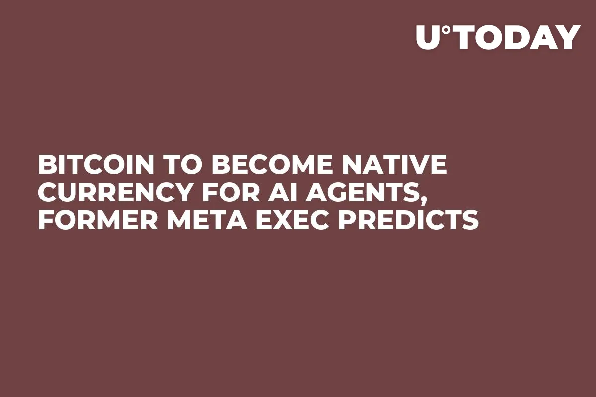 Bitcoin to Become Native Currency for AI Agents, Former Meta Exec Predicts