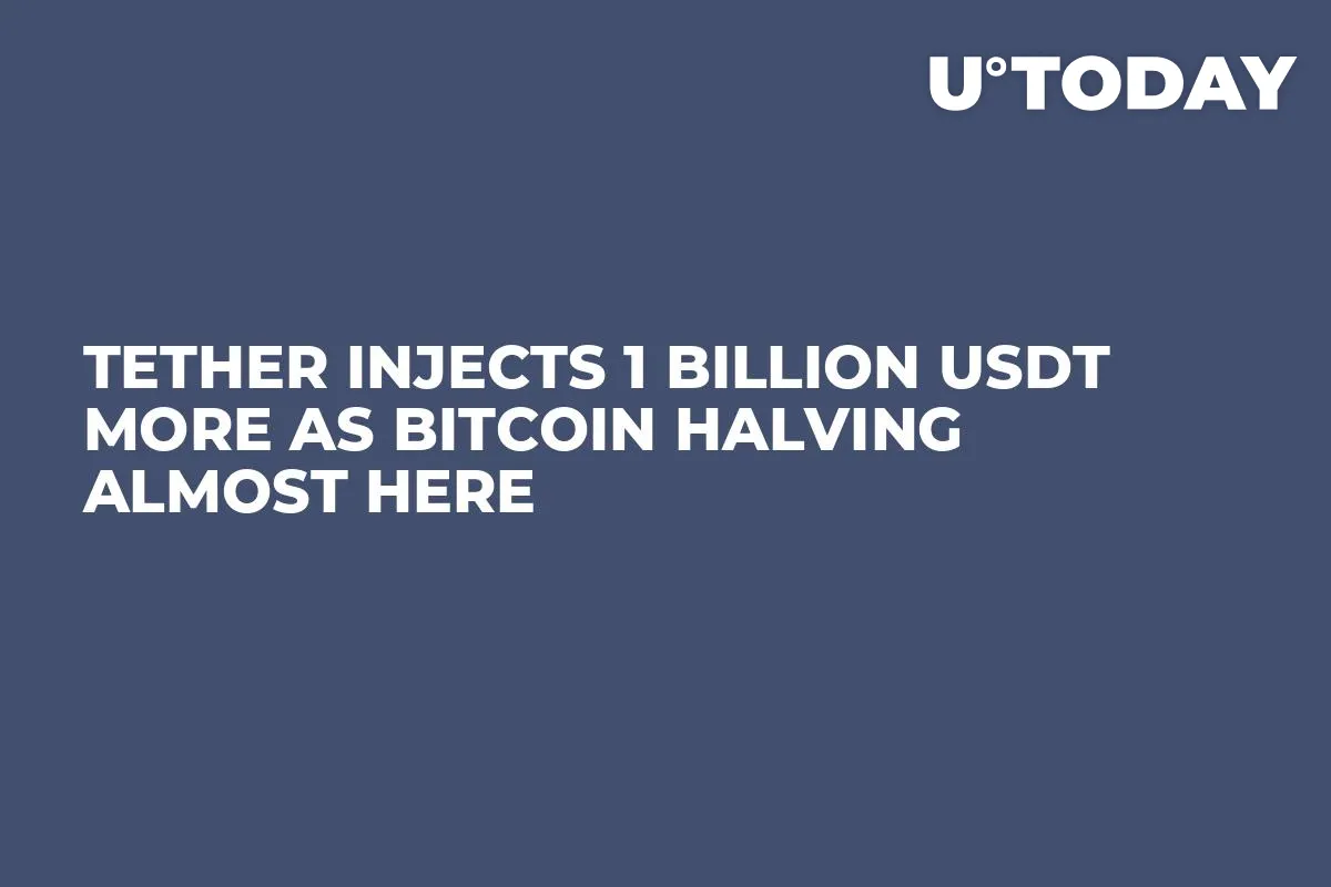 Tether Injects 1 Billion USDT More as Bitcoin Halving Almost Here