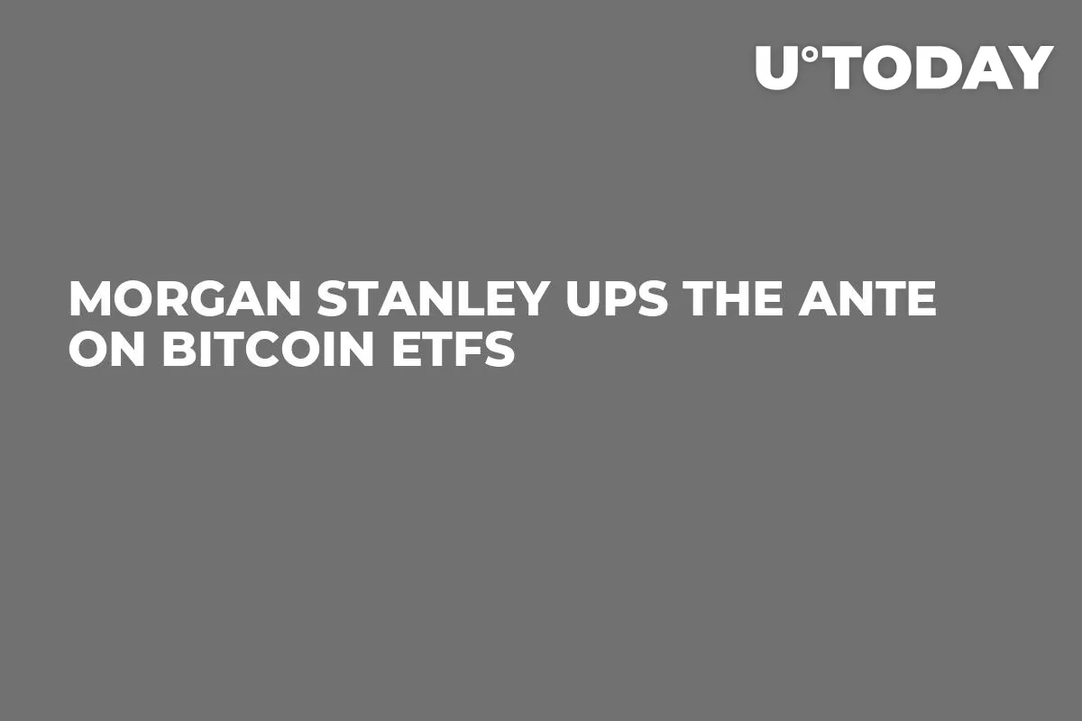 Morgan Stanley Ups the Ante on Bitcoin ETFs